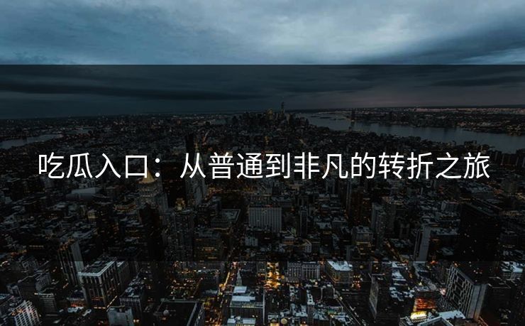 吃瓜入口：从普通到非凡的转折之旅