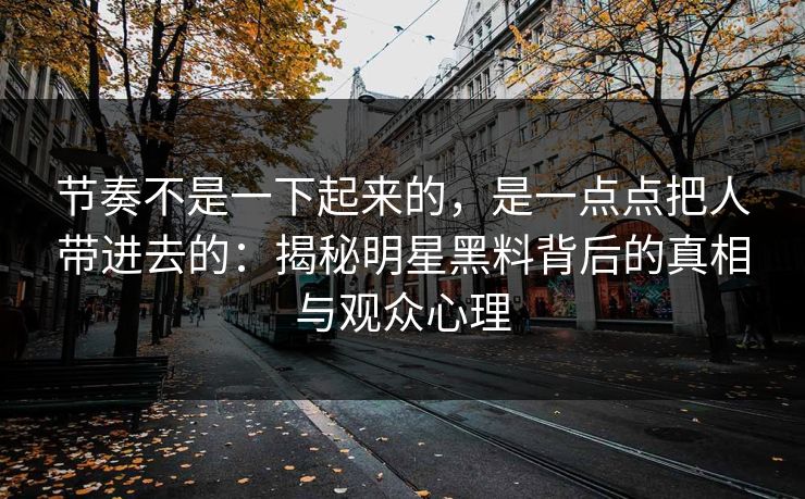 节奏不是一下起来的，是一点点把人带进去的：揭秘明星黑料背后的真相与观众心理