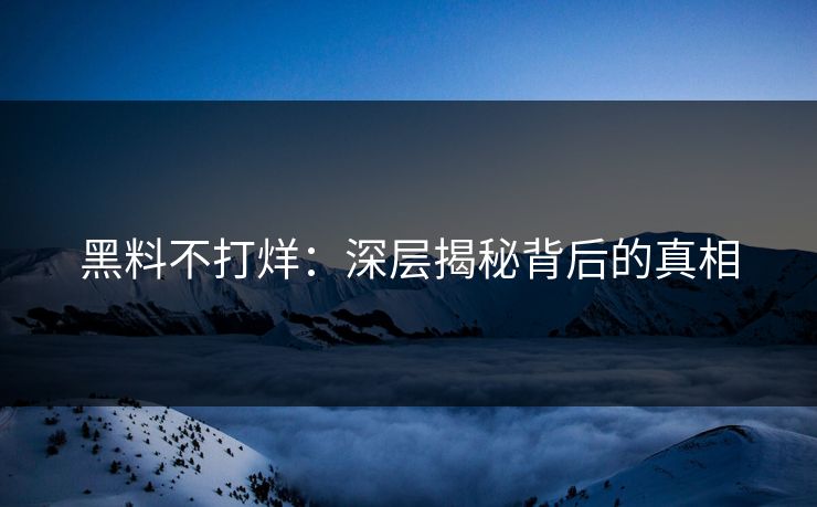 黑料不打烊：深层揭秘背后的真相