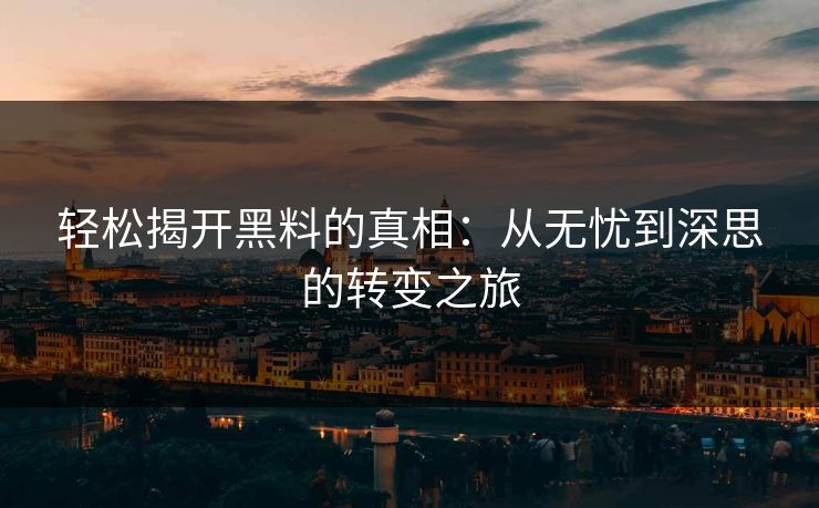 轻松揭开黑料的真相：从无忧到深思的转变之旅