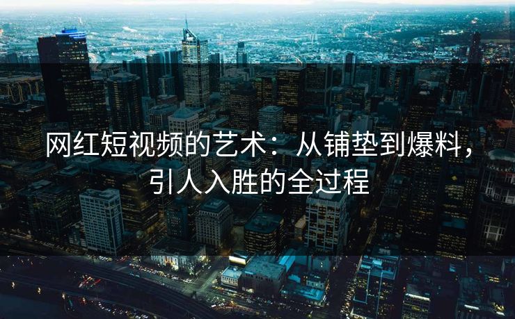 网红短视频的艺术：从铺垫到爆料，引人入胜的全过程