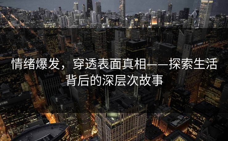 情绪爆发，穿透表面真相——探索生活背后的深层次故事