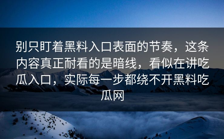别只盯着黑料入口表面的节奏，这条内容真正耐看的是暗线，看似在讲吃瓜入口，实际每一步都绕不开黑料吃瓜网