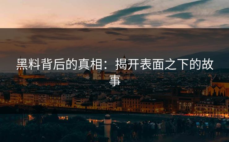 黑料背后的真相：揭开表面之下的故事