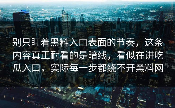 别只盯着黑料入口表面的节奏，这条内容真正耐看的是暗线，看似在讲吃瓜入口，实际每一步都绕不开黑料网