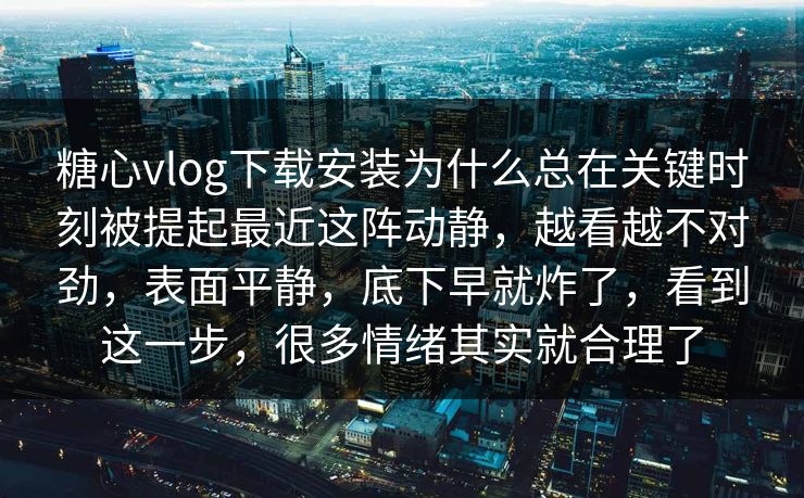 糖心vlog下载安装为什么总在关键时刻被提起最近这阵动静,越看越不对劲,表面平静,底下早就炸了,看到这一步,很多情绪其实就合理了 糖心vlog下载安装为什么总在关键时刻被提起最近这阵动静,越看越不对劲,表面平静,底下早就炸了,看到这一步,很多情绪其实就合理了