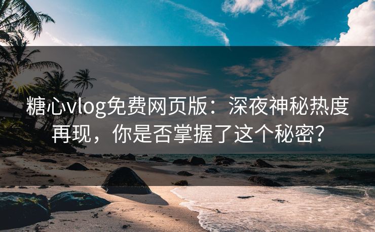糖心vlog免费网页版:深夜神秘热度再现,你是否掌握了这个秘密? 糖心vlog免费网页版:深夜神秘热度再现,你是否掌握了这个秘密?