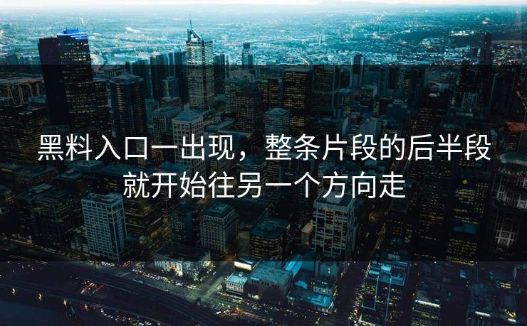 黑料入口一出现，整条片段的后半段就开始往另一个方向走