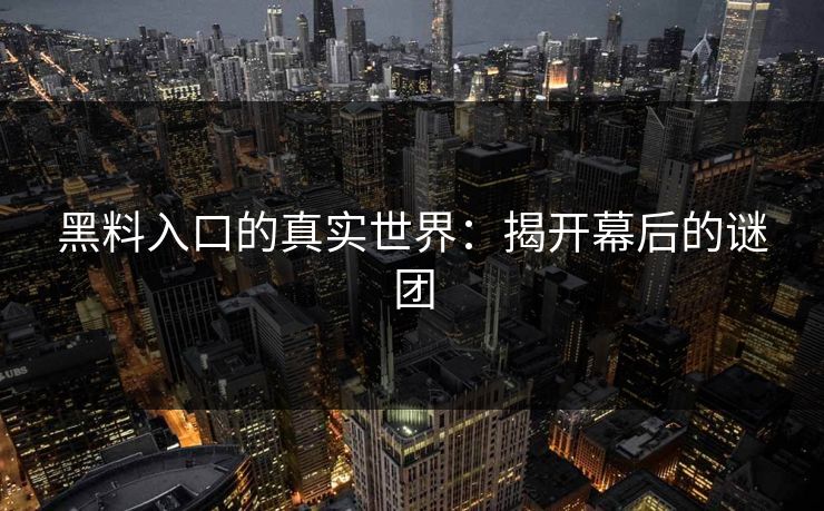 黑料入口的真实世界：揭开幕后的谜团