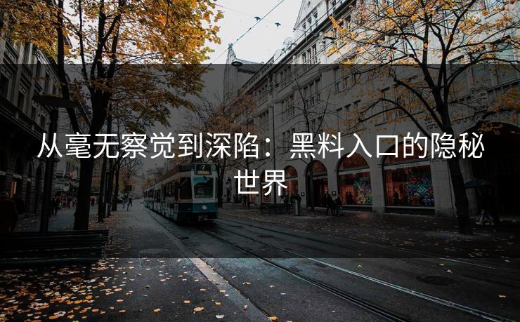从毫无察觉到深陷：黑料入口的隐秘世界